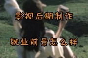 后期制作前景怎么样_后期制作就业方向有哪些